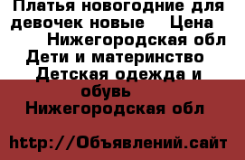 Платья новогодние для девочек новые. › Цена ­ 300 - Нижегородская обл. Дети и материнство » Детская одежда и обувь   . Нижегородская обл.